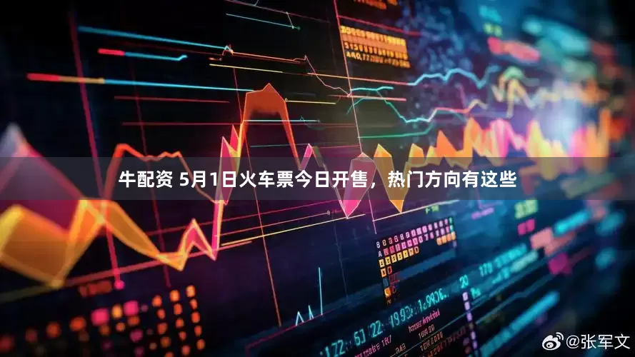 牛配资 5月1日火车票今日开售，热门方向有这些