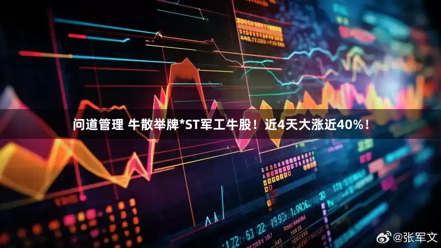 问道管理 牛散举牌*ST军工牛股！近4天大涨近40%！
