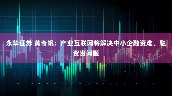 永华证券 黄奇帆：产业互联网将解决中小企融资难、融资贵问题