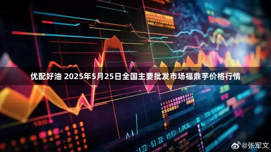 优配好油 2025年5月25日全国主要批发市场福鼎芋价格行情