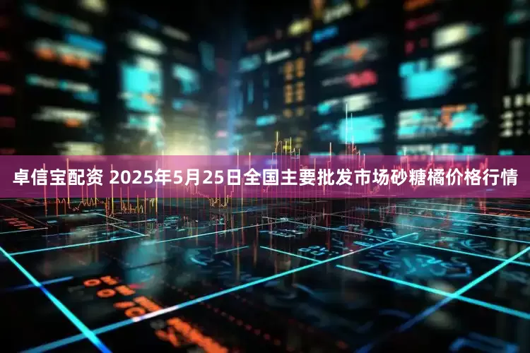 卓信宝配资 2025年5月25日全国主要批发市场砂糖橘价格行情