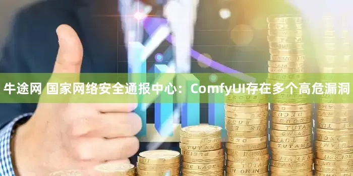 牛途网 国家网络安全通报中心：ComfyUI存在多个高危漏洞