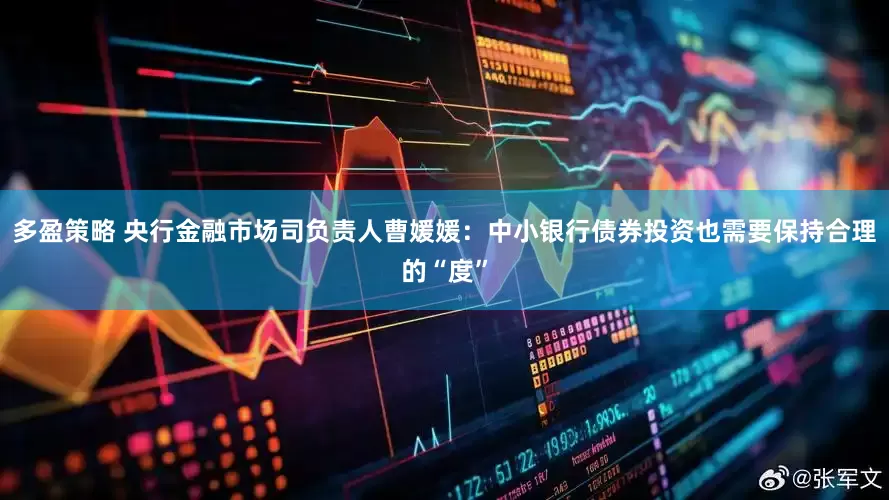 多盈策略 央行金融市场司负责人曹媛媛：中小银行债券投资也需要保持合理的“度”