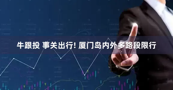 牛跟投 事关出行! 厦门岛内外多路段限行