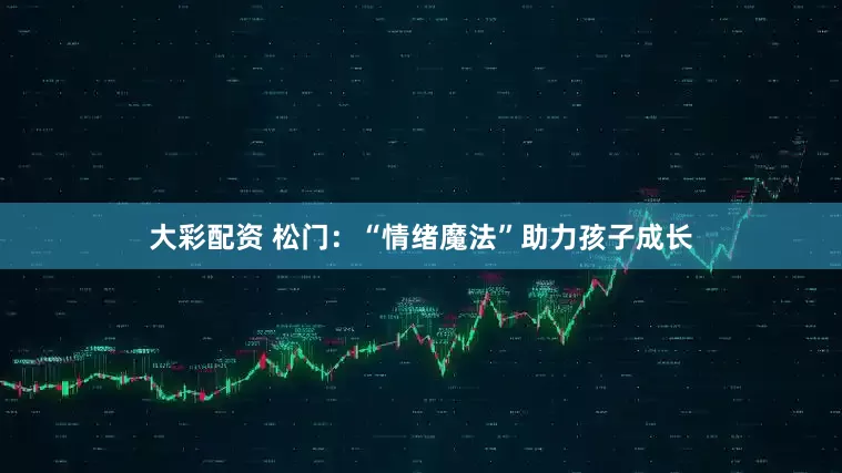 大彩配资 松门：“情绪魔法”助力孩子成长
