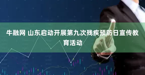 牛融网 山东启动开展第九次残疾预防日宣传教育活动
