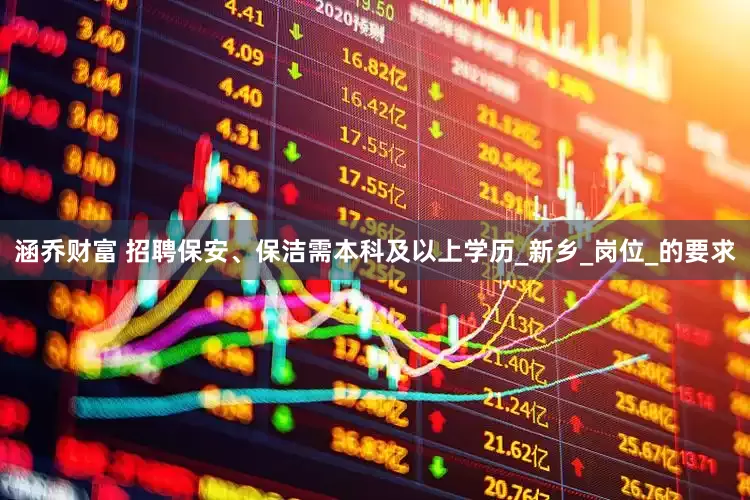 涵乔财富 招聘保安、保洁需本科及以上学历_新乡_岗位_的要求