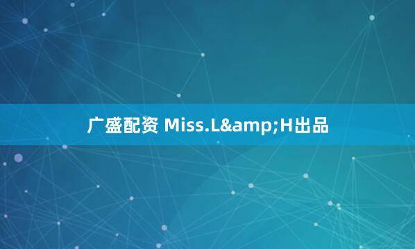 广盛配资 Miss.L&H出品