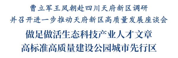 致富配资 曹立军王凤朝赴四川天府新区调研并召开进一步推动天府新区高质量发展座谈会