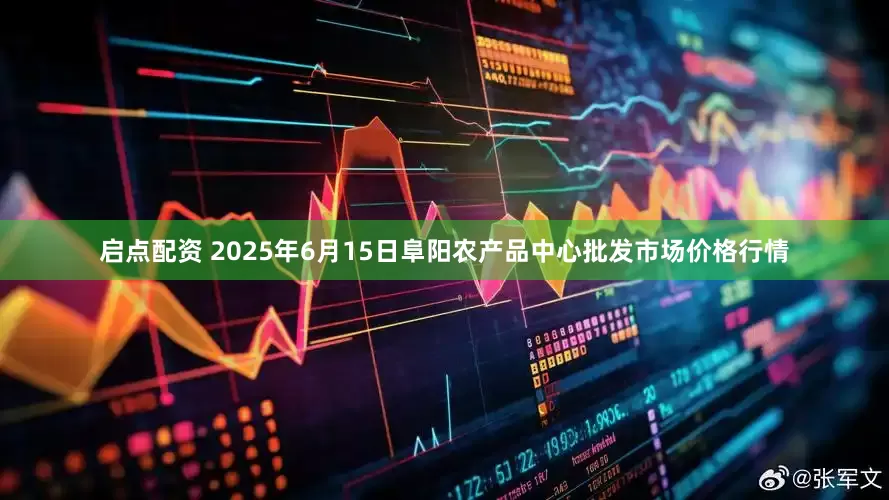启点配资 2025年6月15日阜阳农产品中心批发市场价格行情