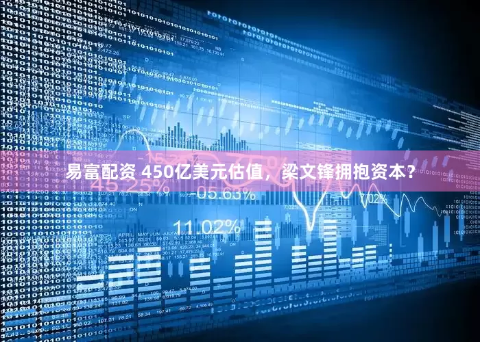 易富配资 450亿美元估值，梁文锋拥抱资本？
