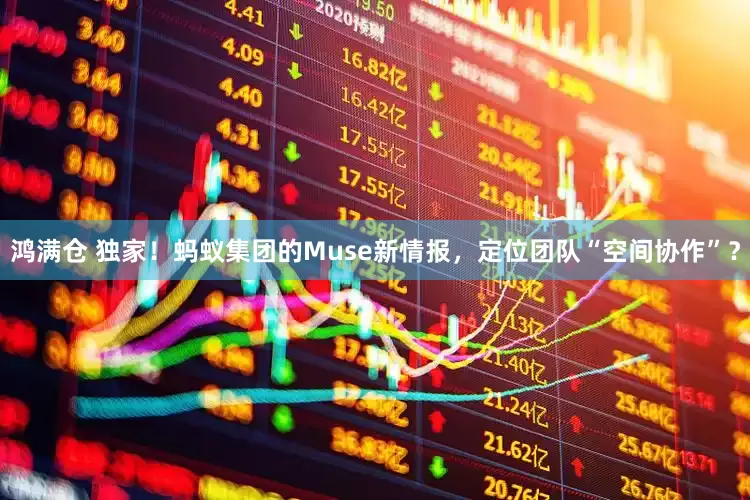 鸿满仓 独家！蚂蚁集团的Muse新情报，定位团队“空间协作”？